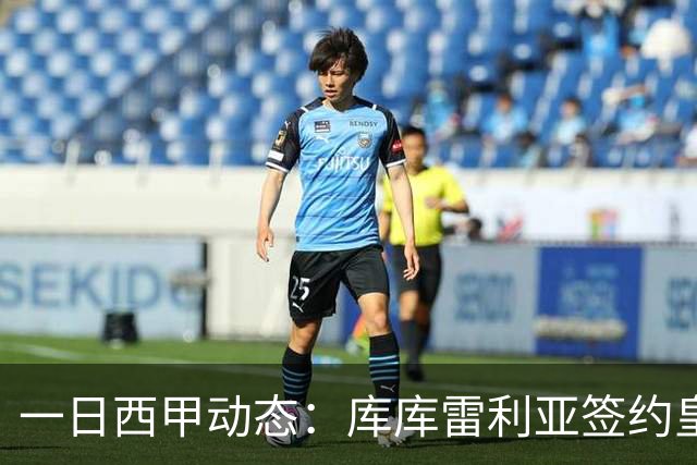 一日西甲动态：库库雷利亚签约皇马引发轰动，亚马尔奋力争夺世界杯