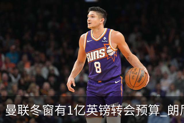 曼联冬窗有1亿英镑转会预算 朗尼克点名要这两人