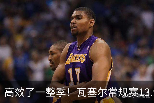 高效了一整季！瓦塞尔常规赛13.9+4+2.5 总决赛12.8分&三分46.6%